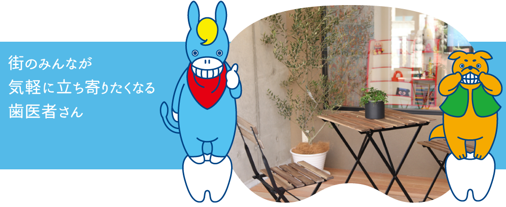 街のみんなが気軽に立ち寄りたくなる歯医者さん